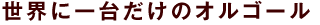 世界に一台だけのオルゴール