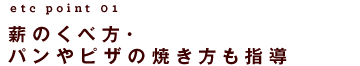 薪のくべ方・パンやピザの焼き方も指導